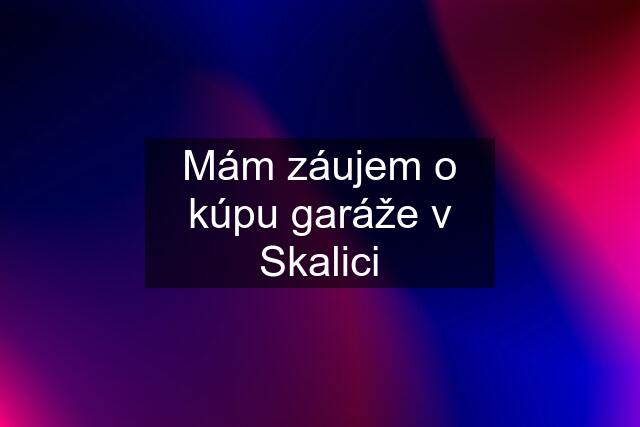 Mám záujem o kúpu garáže v Skalici