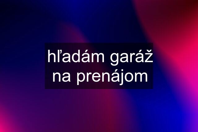 hľadám garáž na prenájom