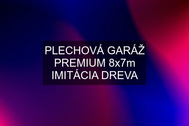 PLECHOVÁ GARÁŽ PREMIUM 8x7m IMITÁCIA DREVA