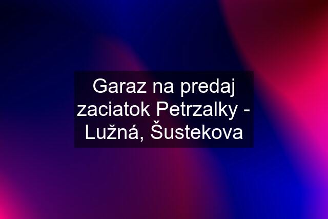 Garaz na predaj zaciatok Petrzalky - Lužná, Šustekova