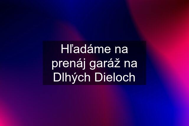 Hľadáme na prenáj garáž na Dlhých Dieloch