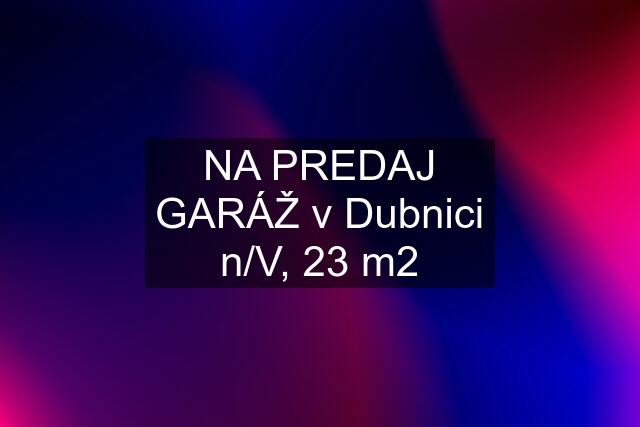 NA PREDAJ GARÁŽ v Dubnici n/V, 23 m2