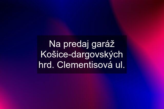 Na predaj garáž Košice-dargovských hrd. Clementisová ul.