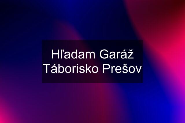 Hľadam Garáž Táborisko Prešov