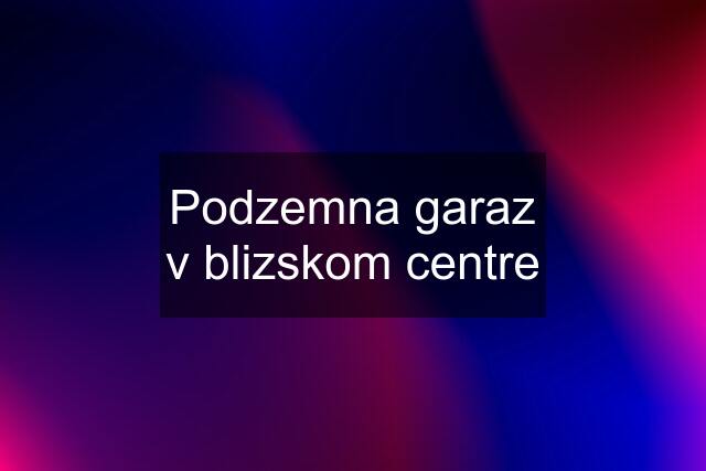 Podzemna garaz v blizskom centre