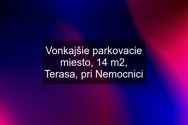 Vonkajšie parkovacie miesto, 14 m2, Terasa, pri Nemocnici