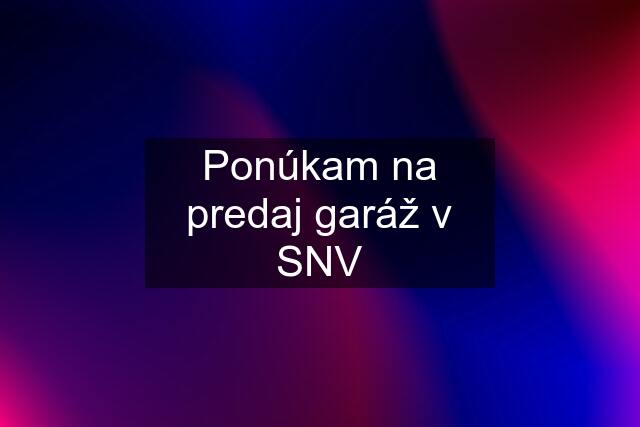 Ponúkam na predaj garáž v SNV