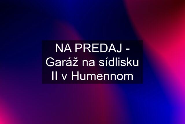 NA PREDAJ - Garáž na sídlisku II v Humennom