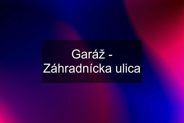 Garáž - Záhradnícka ulica