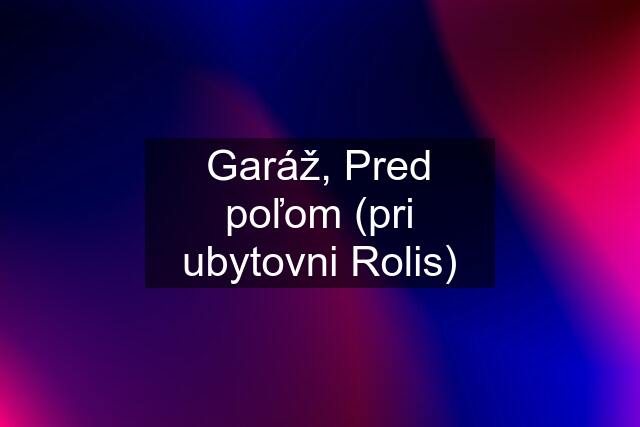 Garáž, Pred poľom (pri ubytovni Rolis)