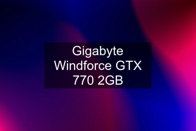 Gigabyte Windforce GTX 770 2GB