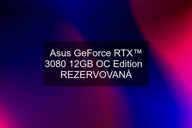 Asus GeForce RTX™ 3080 12GB OC Edition   REZERVOVANÁ