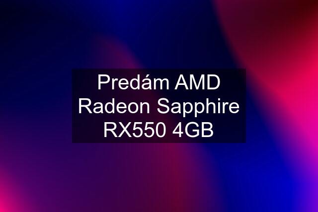 Predám AMD Radeon Sapphire RX550 4GB