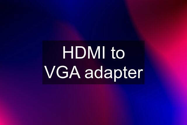 HDMI to VGA adapter