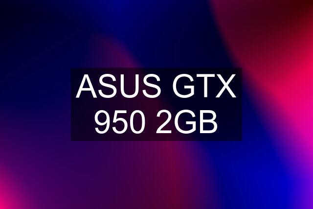 ASUS GTX 950 2GB