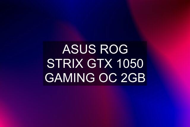 ASUS ROG STRIX GTX 1050 GAMING OC 2GB