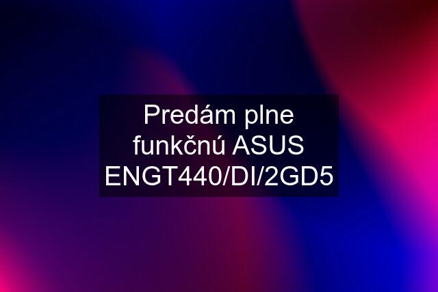 Predám plne funkčnú ASUS ENGT440/DI/2GD5