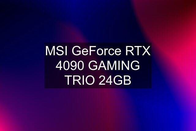 MSI GeForce RTX 4090 GAMING TRIO 24GB