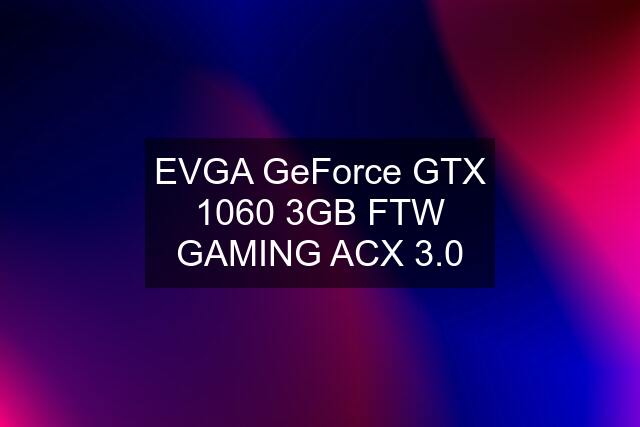 EVGA GeForce GTX 1060 3GB FTW GAMING ACX 3.0