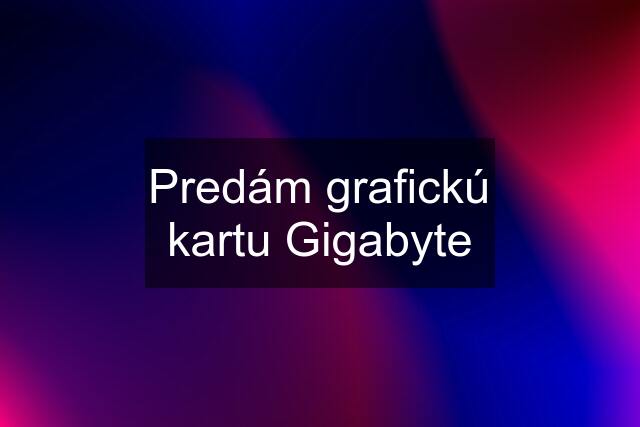 Predám grafickú kartu Gigabyte