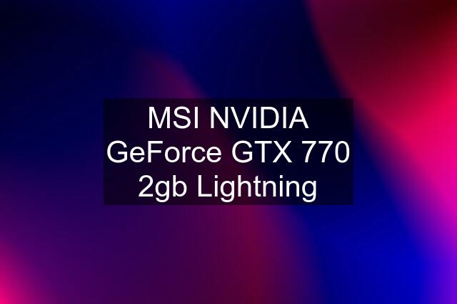 MSI NVIDIA GeForce GTX 770 2gb Lightning