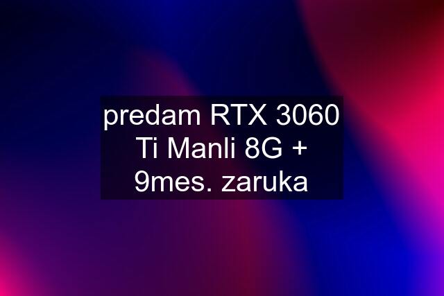 predam RTX 3060 Ti Manli 8G + 9mes. zaruka