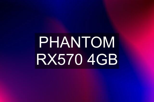 PHANTOM RX570 4GB