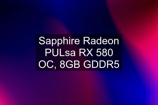 Sapphire Radeon PULsa RX 580 OC, 8GB GDDR5