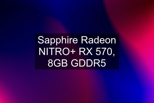 Sapphire Radeon NITRO+ RX 570, 8GB GDDR5