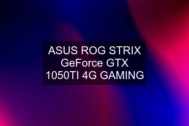 ASUS ROG STRIX GeForce GTX 1050TI 4G GAMING