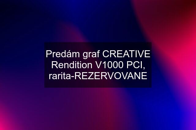 Predám graf CREATIVE Rendition V1000 PCI, rarita-REZERVOVANE