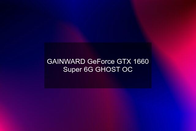 GAINWARD GeForce GTX 1660 Super 6G GHOST OC