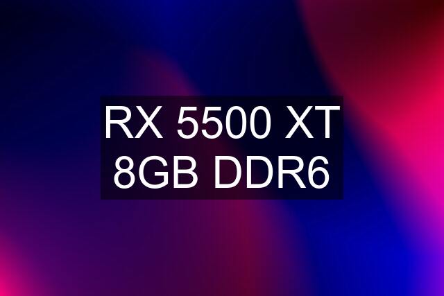 RX 5500 XT 8GB DDR6