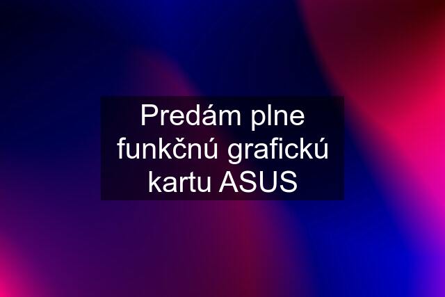 Predám plne funkčnú grafickú kartu ASUS