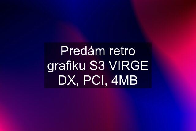 Predám retro grafiku S3 VIRGE DX, PCI, 4MB