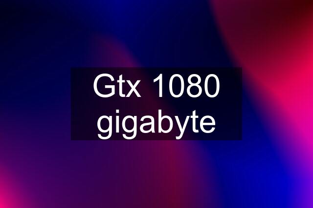 Gtx 1080 gigabyte