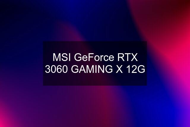 MSI GeForce RTX 3060 GAMING X 12G