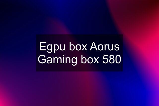 Egpu box Aorus Gaming box 580