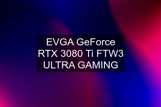 EVGA GeForce RTX 3080 Ti FTW3 ULTRA GAMING