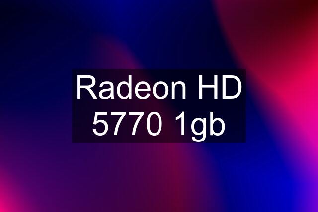 Radeon HD 5770 1gb