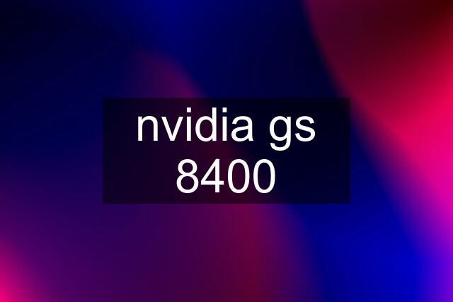 nvidia gs 8400