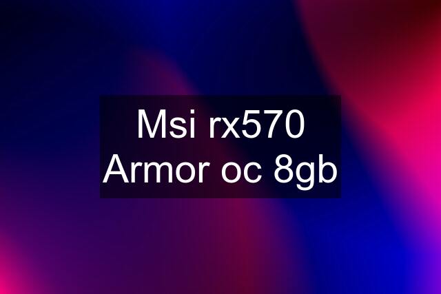 Msi rx570 Armor oc 8gb