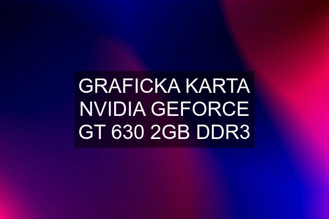 GRAFICKA KARTA NVIDIA GEFORCE GT 630 2GB DDR3