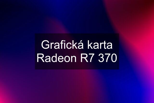 Grafická karta Radeon R7 370