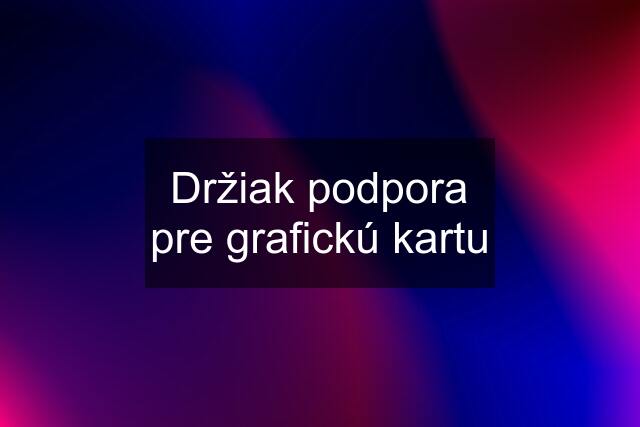 Držiak podpora pre grafickú kartu