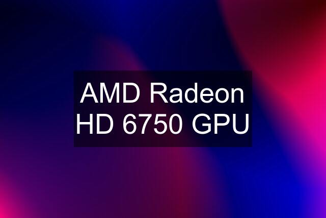 AMD Radeon HD 6750 GPU