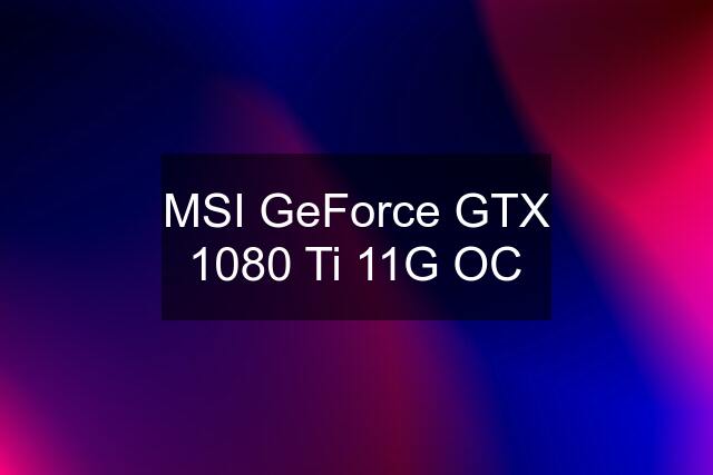 MSI GeForce GTX 1080 Ti 11G OC
