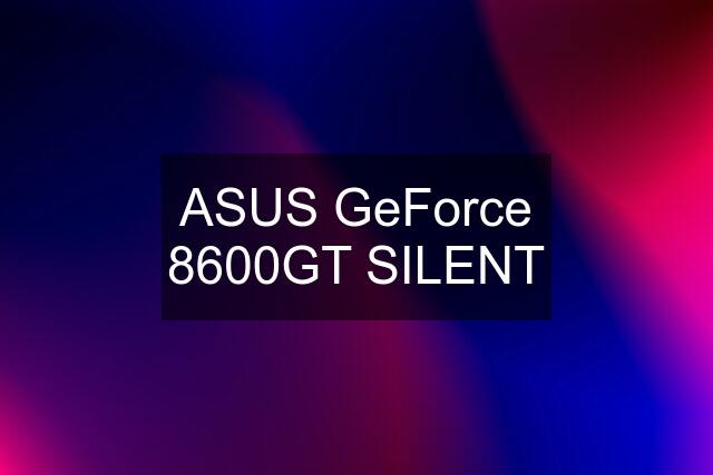 ASUS GeForce 8600GT SILENT