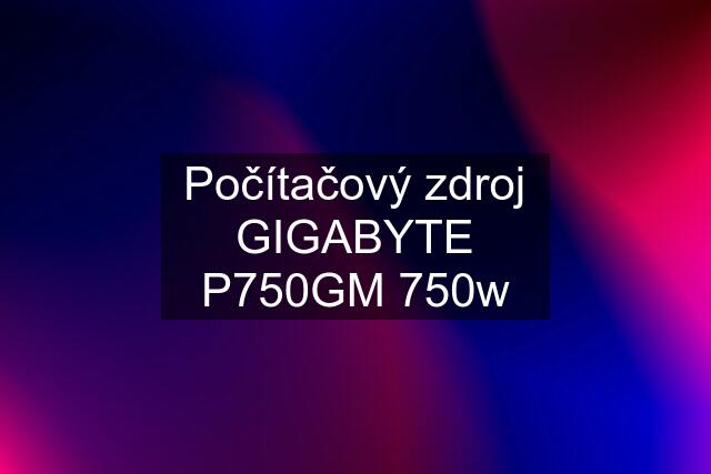 Počítačový zdroj GIGABYTE P750GM 750w