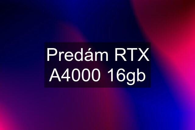 Predám RTX A4000 16gb